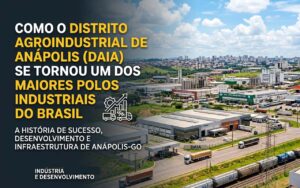 DAIA: como o Distrito Agroindustrial de Anápolis se tornou um dos maiores polos industriais do Brasil